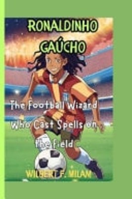 Ronaldinho Gaúcho The Football Wizard Who Cast Spells o -  NEW WILBERT. F. MIL