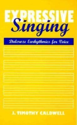 Expressive Singing: Dalcroze Eurythmics for Voice by J. Timothy Caldwell