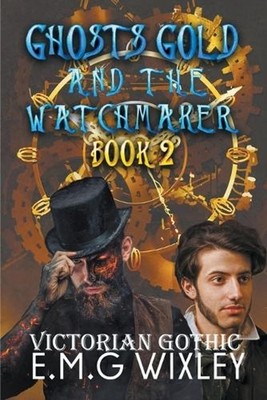 Ghosts Gold and the Watchmaker: Victorian Gothic by E.M.G. Wixley Paperback Book