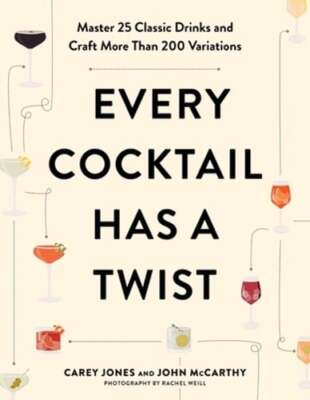 Every Cocktail Has a Twist: Master 25 Classic Drinks and Craft More Than 200