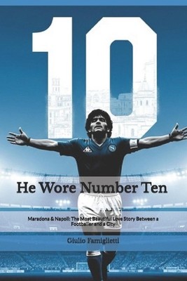 He Wore Number Ten: Maradona & Napoli: The Most Beautiful Love Story Between a F