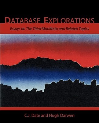 Database Explorations: Essays on the Third Manifesto and Related Topics by Date