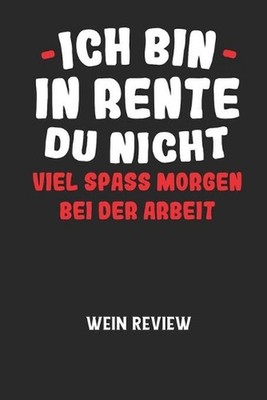 ICH BIN IN RENTE DU NICHT VIEL SPASS MORGEN BEI DER ARBEIT - Wein Review: Bewert