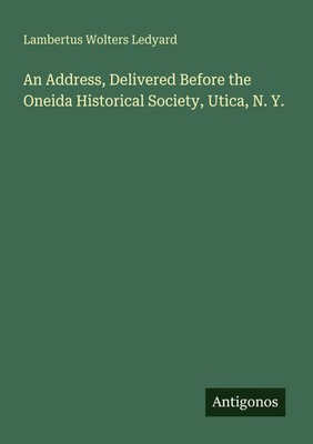 Lambertus Wolters Ledyard | An Address, Delivered Before the Oneida...