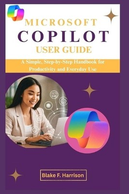Microsoft Copilot User Guide: A Simple, Step-by-Step Handbook for Productivity a