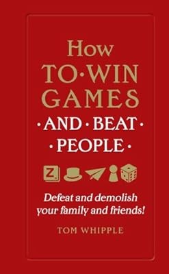 How to win games and beat people: Defeat and demolish your family and friends!, 