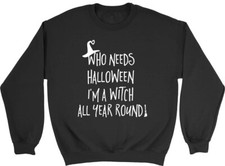 Who Needs Halloween when I'm a Witch all Year Mens Womens Sweatshirt Jumper