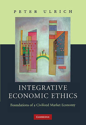 Integrative Economic Ethics Foundations of a Civilized Market Economy Ulrich
