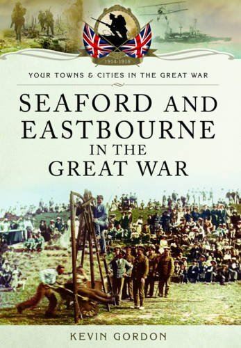 Seaford and Eastbourne in the Great War by Kevin Gordon (2014)