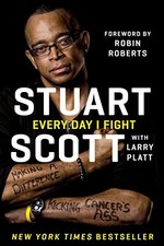 EVERY DAY I FIGHT: MAKING A DIFFERENCE, KICKING CANCER'S By Stuart Scott & Larry