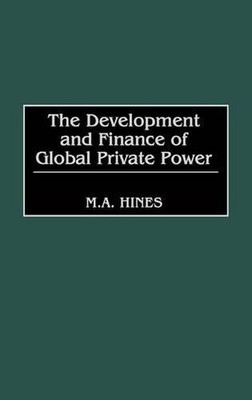 The Development and Finance of Global Private Power by M.A. Hines (English) Hard