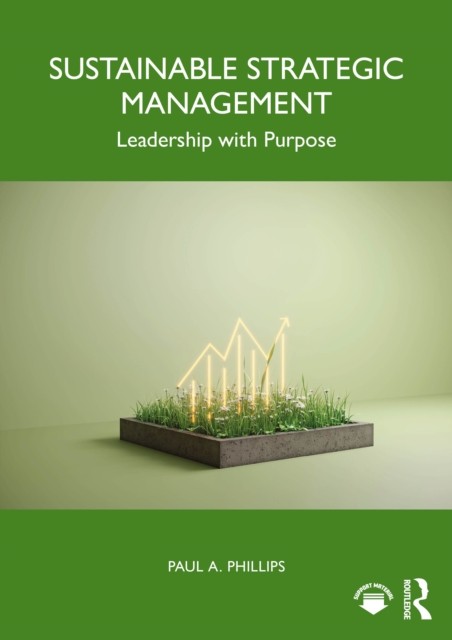 Sustainable Strategic Management : Leadership With Purpose Paul A. (University Of Kent, Uk) Phillips - Image 4