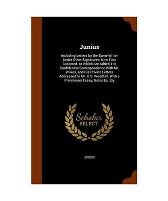 Junius: Including Letters by the Same Writer Under Other Signatures, Now First C
