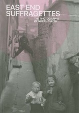 East End Suffragettes: The Photographs of Norah Smyth, Art History, Exhibition