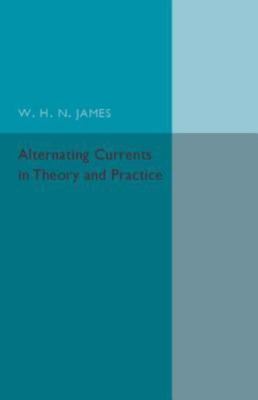 Alternating Currents in Theory and Practice, Paperback by James, W. H. N., Li...