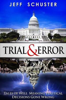 Trial & Error: Tales of Well Meaning Political Decisions Gone Wrong by Jeff L. S