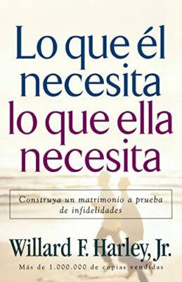 Lo que el necesita, lo que ella necesita: Edifique un matrimonio a prueba de ...