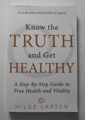 Know the Truth and Get Healthy: A Step-By-Step Guide to True Health and Vitality