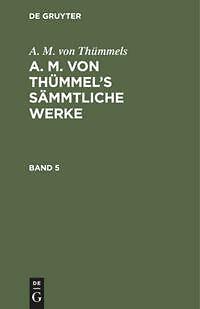 A. M. Von Thümmels: A. M. Von Thümmel¿s Sämmtliche Werke. Band 5 |
