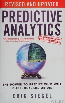 Predictive Analytics: The Power to Predict Who Will Click, Buy, Lie, or Die, Sie