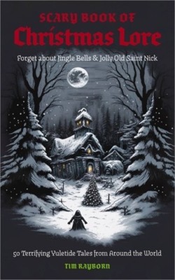 The Scary Book of Christmas Lore: 50 Terrifying Yuletide Tales from Around the W