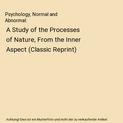 Psychology, Normal and Abnormal: A Study of the Processes of Nature, From the In