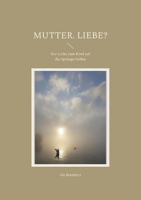 Mutter. Liebe?: Der Liebe zum Kind auf die Spr?nge helfen by Ida Brandner Paperb