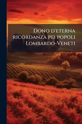 Dono d'eterna ricordanza pei popoli Lombardo-Veneti by Anonymous Paperback Book
