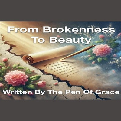 From Brokenness To Beauty Written By The Pen of Grace Joshua Rhoa