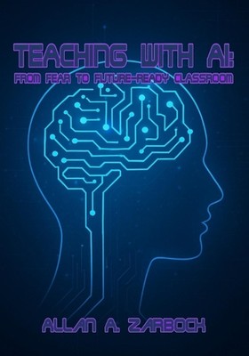 Teaching with AI: From Fear to Future-Ready Classroom by Allan A. Zarbock Paperb