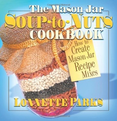 The Mason Jar Soup-to-Nuts Cookbook: How to Create Mason Jar Recipe Mixes (M...