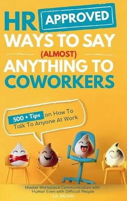 HR Approved Ways To Say (Almost) Anything To Coworkers: 500+ Tips On How to Talk