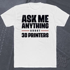 ASK ME ANYTHING ABOUT 3D PRINTERS T-SHIRT technology printing diy innovation