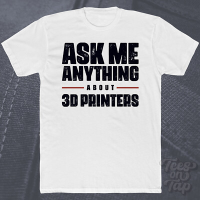 ASK ME ANYTHING ABOUT 3D PRINTERS T-SHIRT technology printing diy innovation