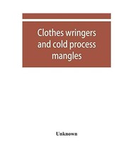 Clothes wringers and cold process mangles [technical facts told in a comprehensi