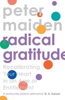Radical Gratitude Recalibrating Your Heart In An Age Of Entitlement Peter Maiden
