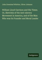 John Greenleaf Whittier (U. A.) | William Lloyd Garrison And His Times. Or,...
