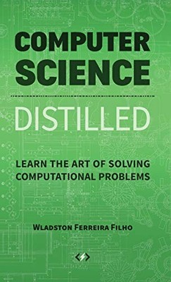 COMPUTER SCIENCE DISTILLED: LEARN THE ART OF SOLVING By Ferreira Wladston Filho