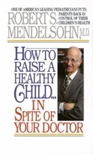 How to Raise a Healthy Child in Spite of Your Doctor: One of America's...