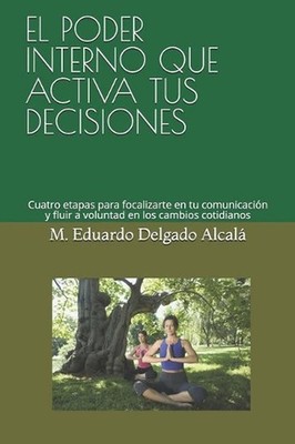 El Poder Interno Que Activa Tus Decisiones: Cuatro etapas para focalizarte en tu