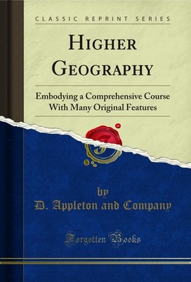 Higher Geography: Embodying a Comprehensive Course With Many Original Features