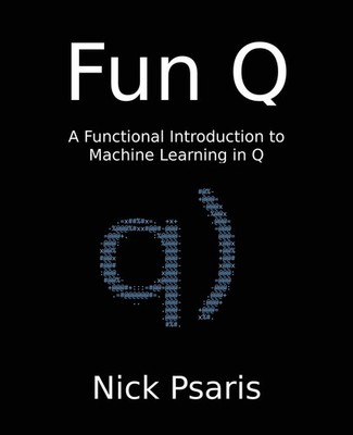 Fun Q: A Functional Introduction to Machine Learning in Q by Psaris