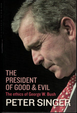 The President of Good and Evil - The Ethics of George W. Bush ; by Peter Singer