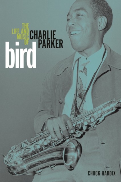 Bird The Life and Music of Charlie Parker by Chuck Haddix (Paperback Book)