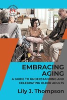 Lily J. Thompson | Embracing Aging-A Guide To Understanding And Celebrating...