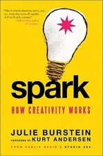 Spark: How Creativity Works by Julie Burstein: New