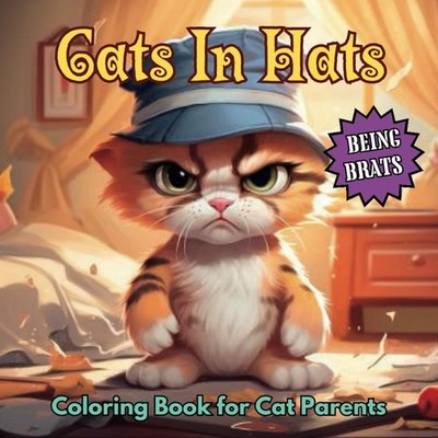 CATS IN HATS BEING BRATS A Seriously Funny Cat Coloring Book for Cat Lovers F...