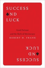 Success and Luck: Good Fortune and the Myth of Meritocracy by Robert H. Frank (E