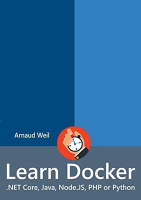 Learn Docker - .Net Core, Java, Node.Js, PHP or Python Arnaud We