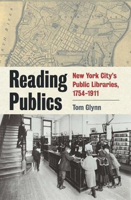 Reading Publics: New York City's Public Libraries, 1754-1911 by Tom Glynn (Engli